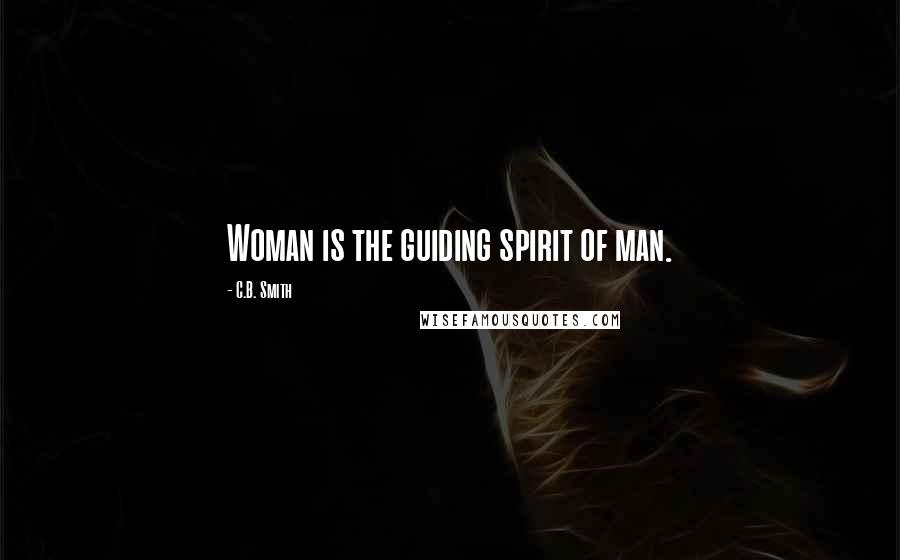 C.B. Smith Quotes: Woman is the guiding spirit of man.