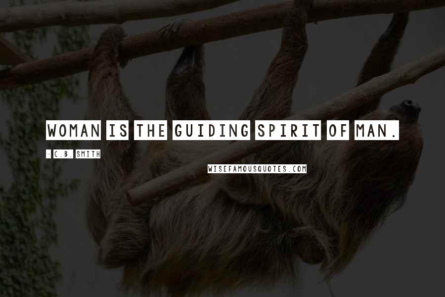C.B. Smith Quotes: Woman is the guiding spirit of man.