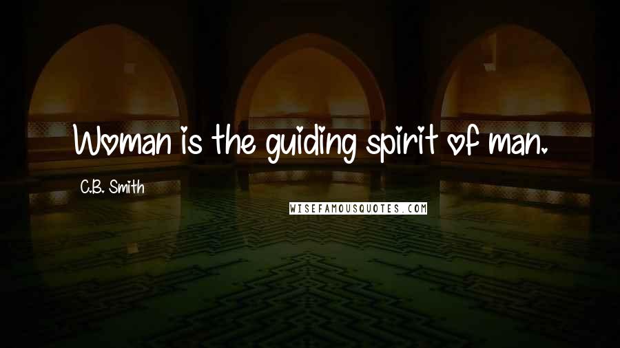 C.B. Smith Quotes: Woman is the guiding spirit of man.