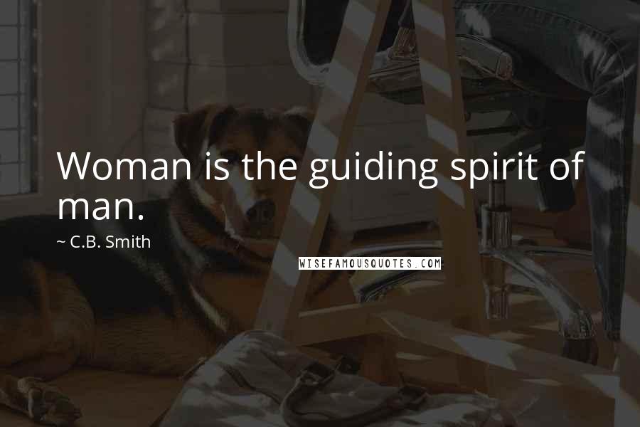 C.B. Smith Quotes: Woman is the guiding spirit of man.