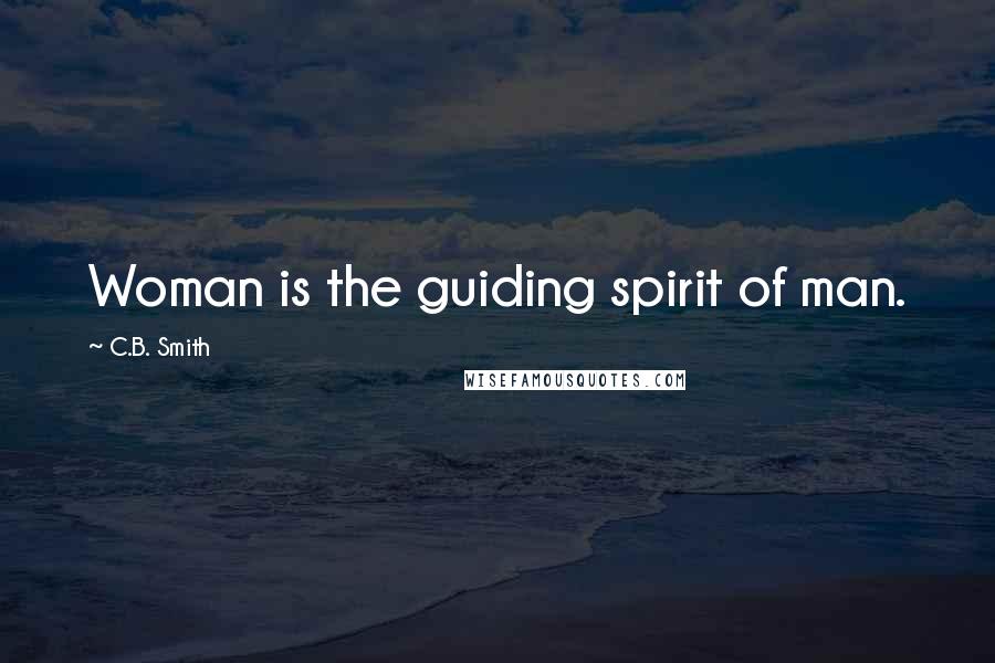 C.B. Smith Quotes: Woman is the guiding spirit of man.