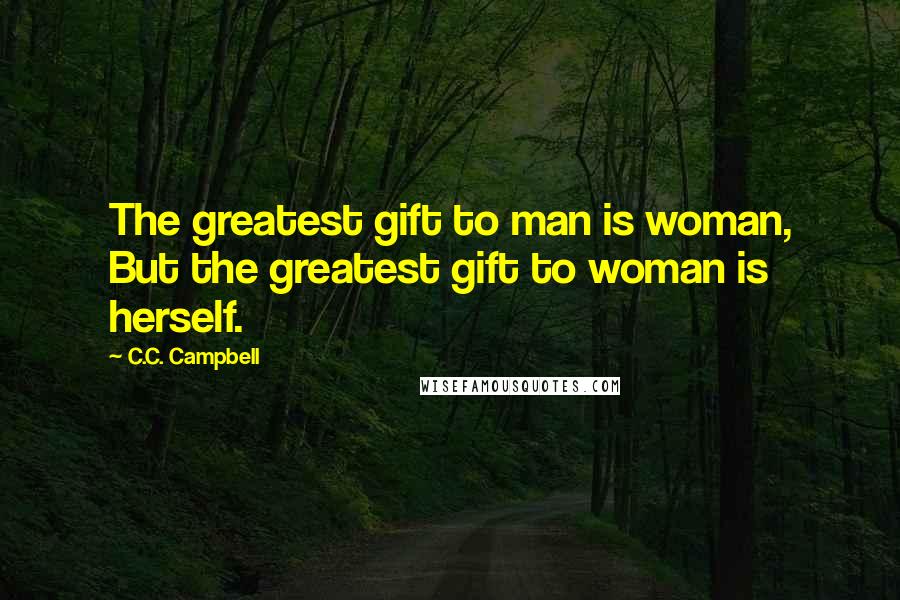 C.C. Campbell Quotes: The greatest gift to man is woman, But the greatest gift to woman is herself.