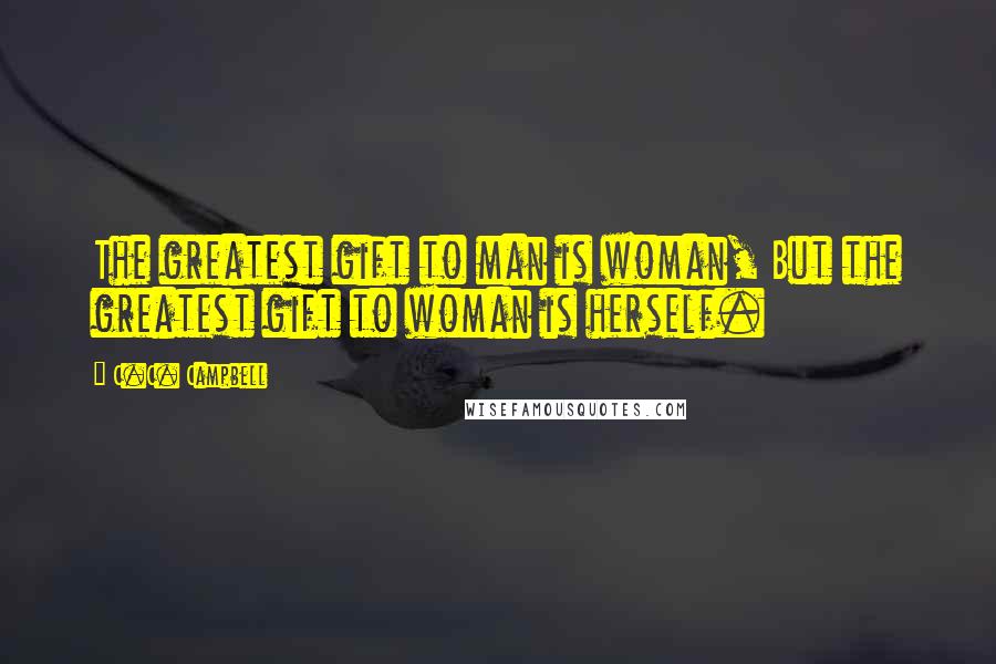 C.C. Campbell Quotes: The greatest gift to man is woman, But the greatest gift to woman is herself.