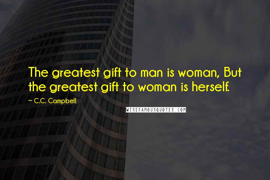 C.C. Campbell Quotes: The greatest gift to man is woman, But the greatest gift to woman is herself.