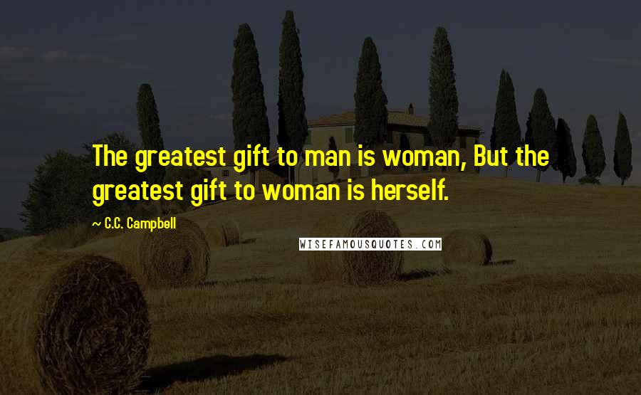 C.C. Campbell Quotes: The greatest gift to man is woman, But the greatest gift to woman is herself.