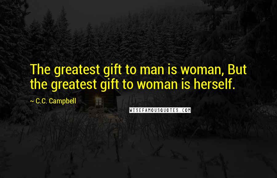 C.C. Campbell Quotes: The greatest gift to man is woman, But the greatest gift to woman is herself.