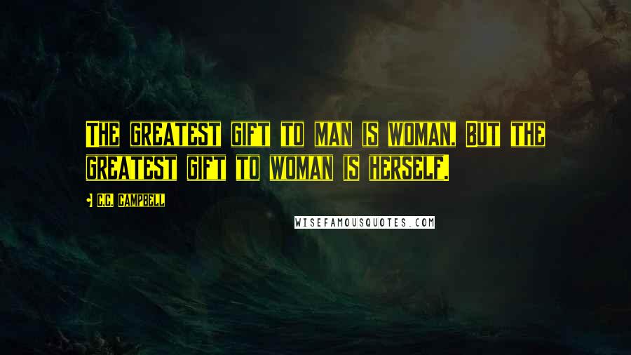 C.C. Campbell Quotes: The greatest gift to man is woman, But the greatest gift to woman is herself.