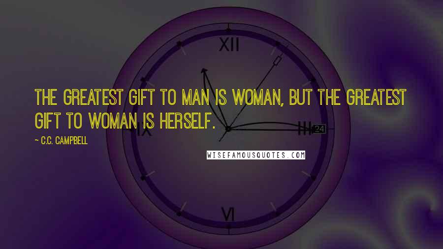 C.C. Campbell Quotes: The greatest gift to man is woman, But the greatest gift to woman is herself.