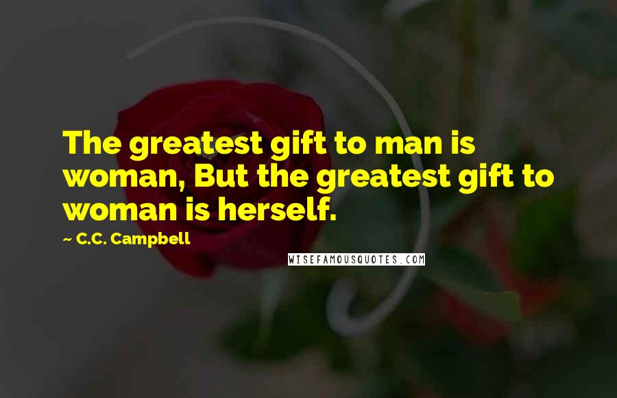 C.C. Campbell Quotes: The greatest gift to man is woman, But the greatest gift to woman is herself.