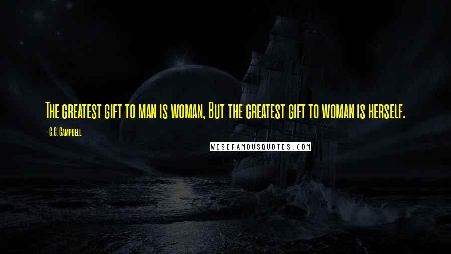 C.C. Campbell Quotes: The greatest gift to man is woman, But the greatest gift to woman is herself.