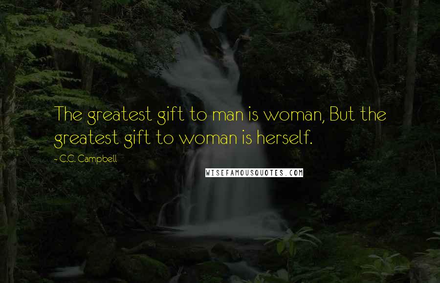 C.C. Campbell Quotes: The greatest gift to man is woman, But the greatest gift to woman is herself.