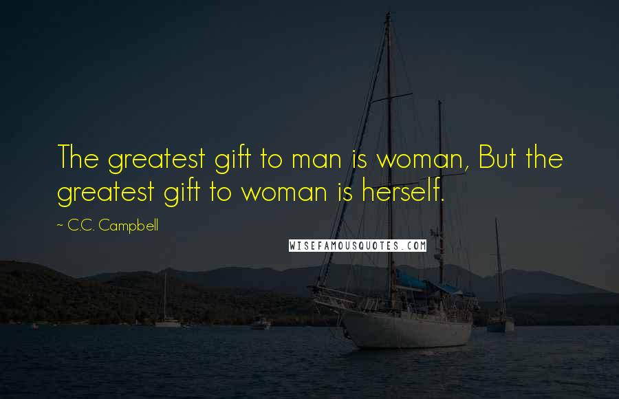 C.C. Campbell Quotes: The greatest gift to man is woman, But the greatest gift to woman is herself.