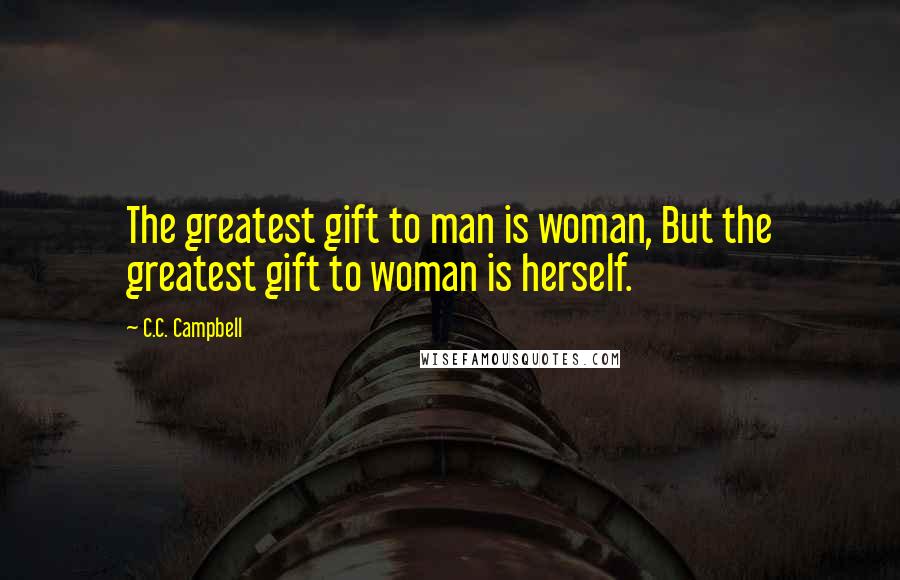 C.C. Campbell Quotes: The greatest gift to man is woman, But the greatest gift to woman is herself.