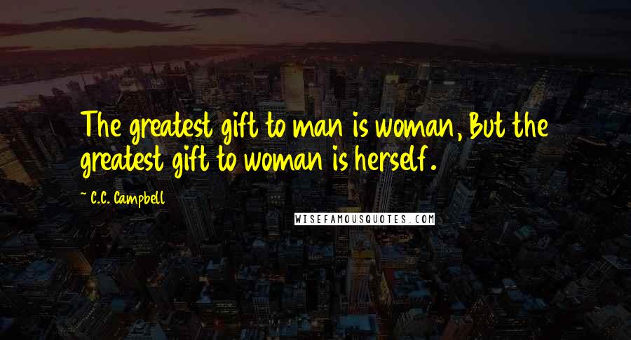 C.C. Campbell Quotes: The greatest gift to man is woman, But the greatest gift to woman is herself.