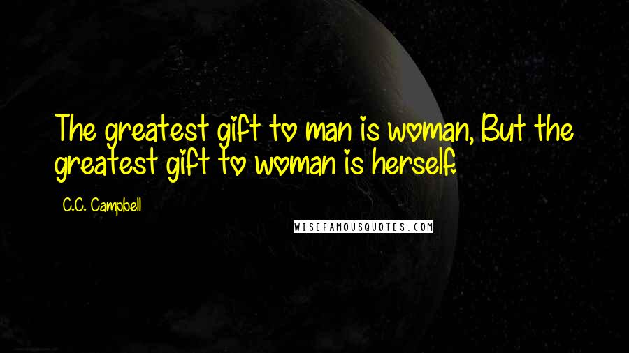 C.C. Campbell Quotes: The greatest gift to man is woman, But the greatest gift to woman is herself.