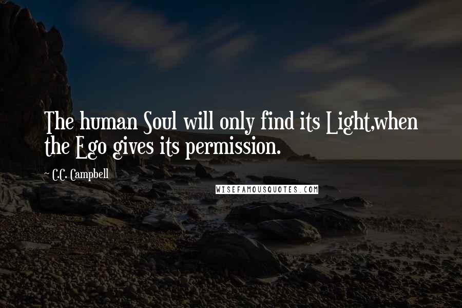 C.C. Campbell Quotes: The human Soul will only find its Light,when the Ego gives its permission.
