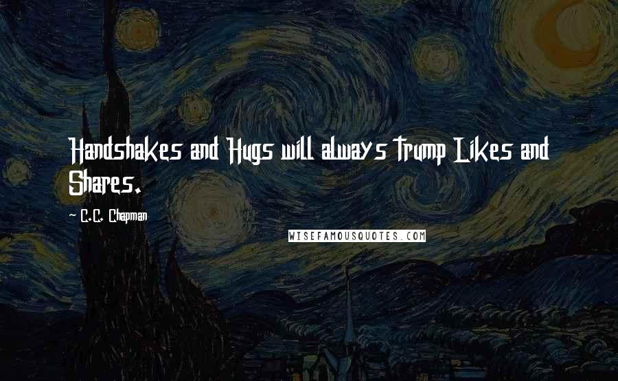 C.C. Chapman Quotes: Handshakes and Hugs will always trump Likes and Shares.
