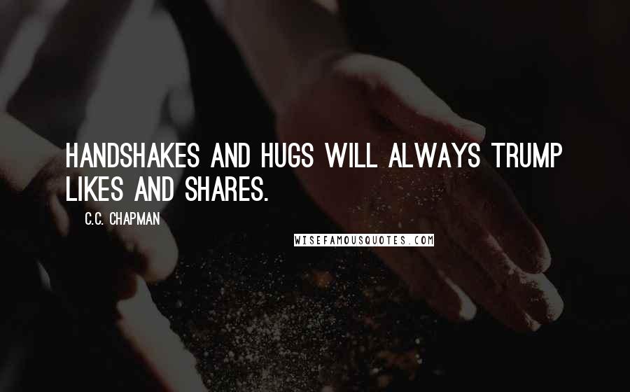 C.C. Chapman Quotes: Handshakes and Hugs will always trump Likes and Shares.