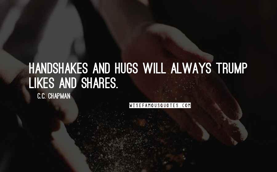 C.C. Chapman Quotes: Handshakes and Hugs will always trump Likes and Shares.