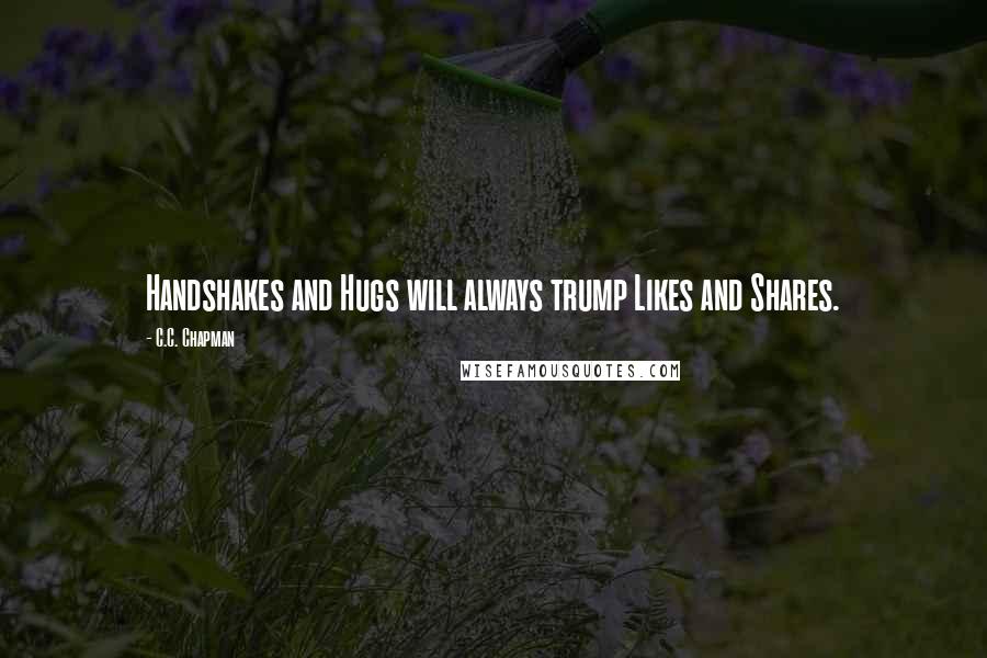 C.C. Chapman Quotes: Handshakes and Hugs will always trump Likes and Shares.