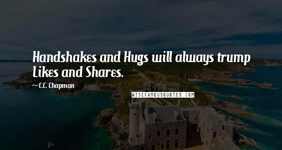 C.C. Chapman Quotes: Handshakes and Hugs will always trump Likes and Shares.