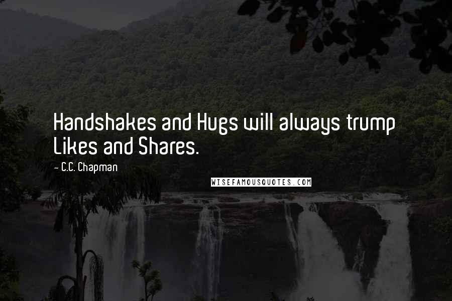 C.C. Chapman Quotes: Handshakes and Hugs will always trump Likes and Shares.