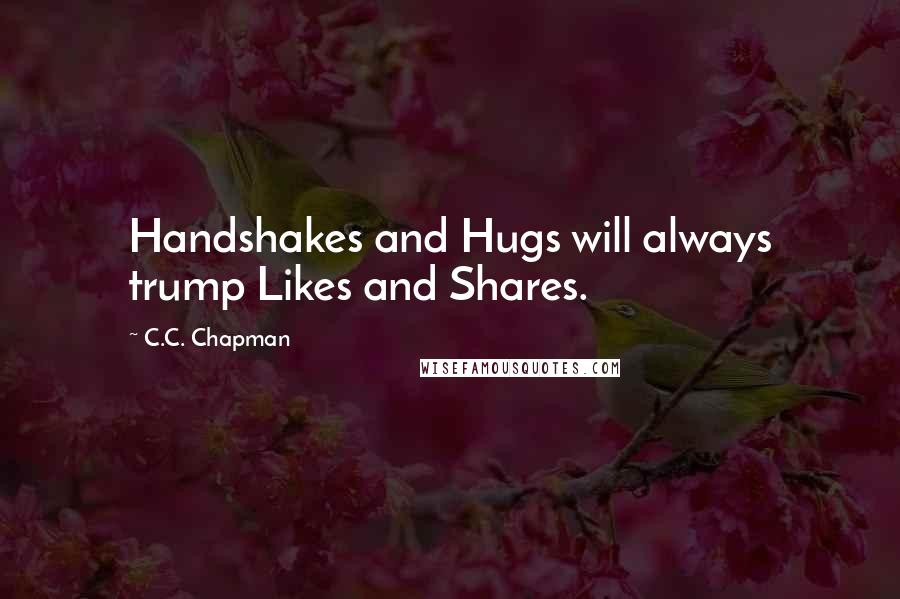 C.C. Chapman Quotes: Handshakes and Hugs will always trump Likes and Shares.