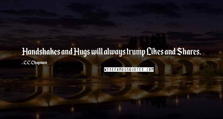 C.C. Chapman Quotes: Handshakes and Hugs will always trump Likes and Shares.