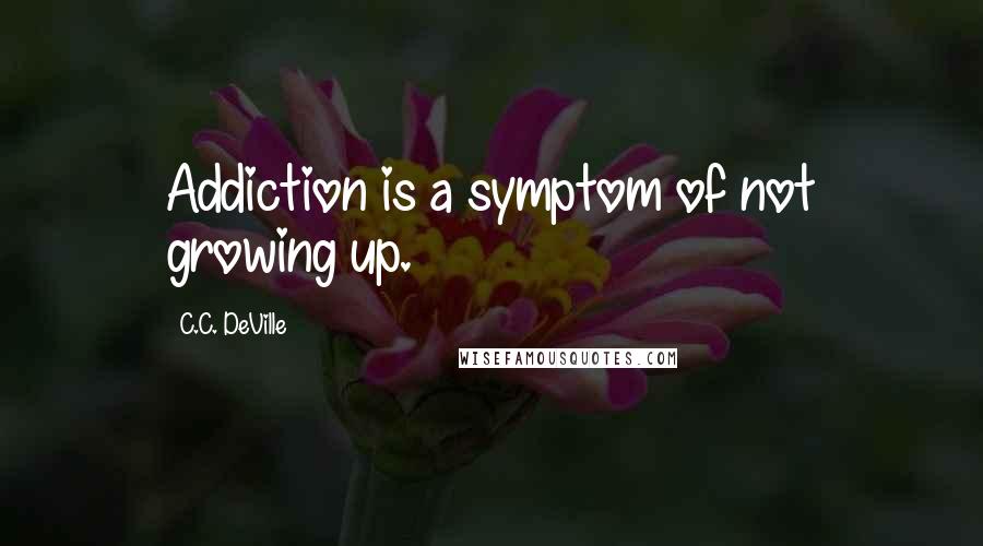 C.C. DeVille Quotes: Addiction is a symptom of not growing up.