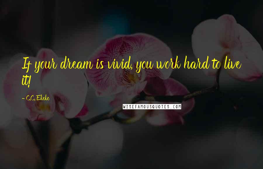 C.C. Ekeke Quotes: If your dream is vivid, you work hard to live it!