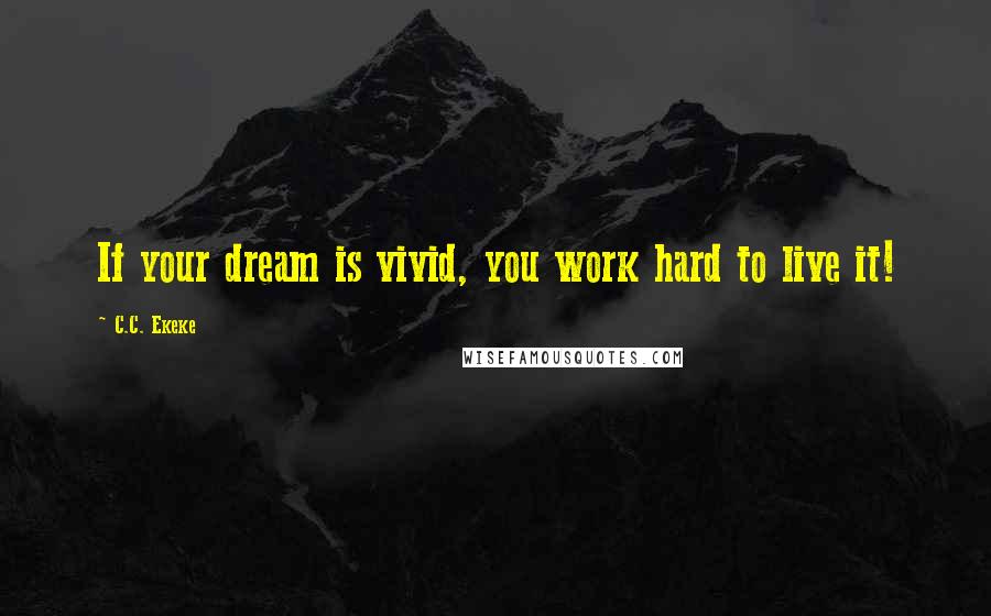 C.C. Ekeke Quotes: If your dream is vivid, you work hard to live it!