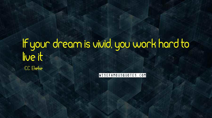 C.C. Ekeke Quotes: If your dream is vivid, you work hard to live it!