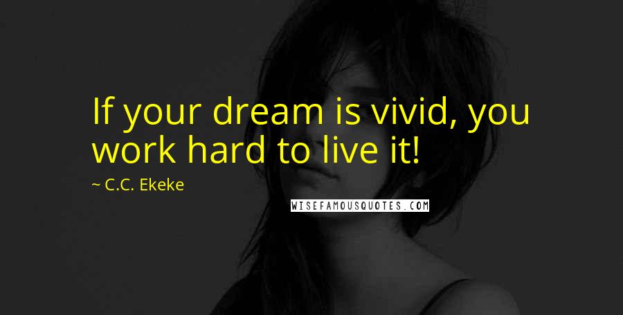 C.C. Ekeke Quotes: If your dream is vivid, you work hard to live it!