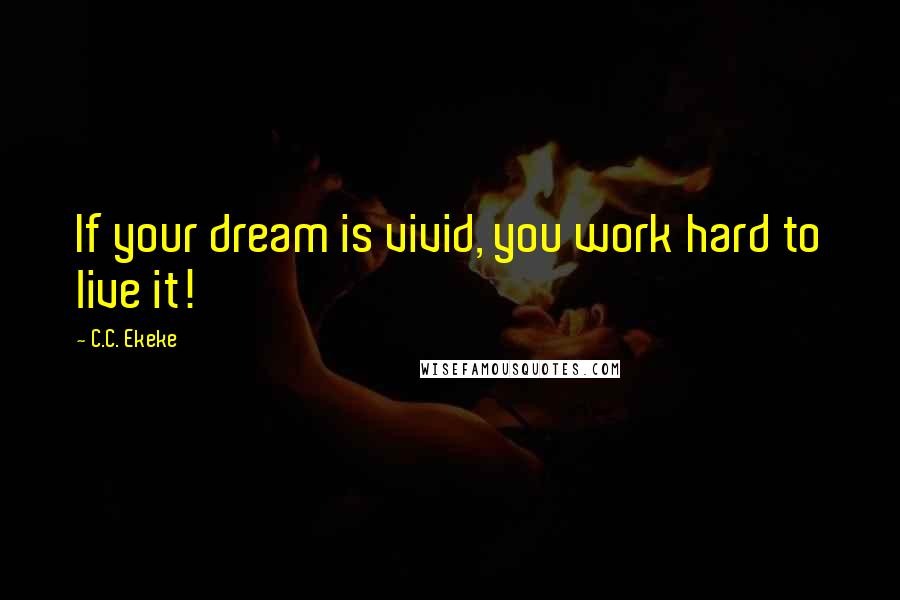 C.C. Ekeke Quotes: If your dream is vivid, you work hard to live it!