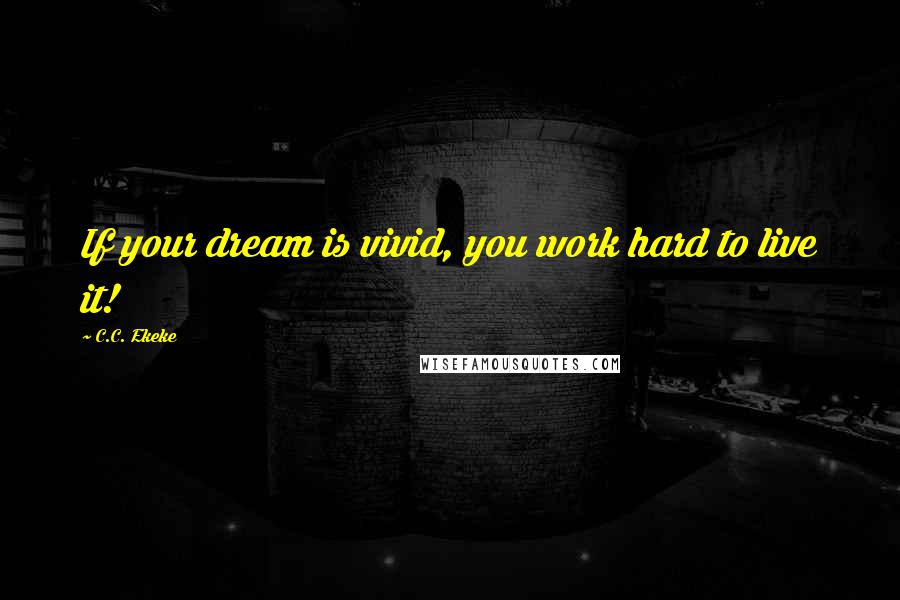 C.C. Ekeke Quotes: If your dream is vivid, you work hard to live it!