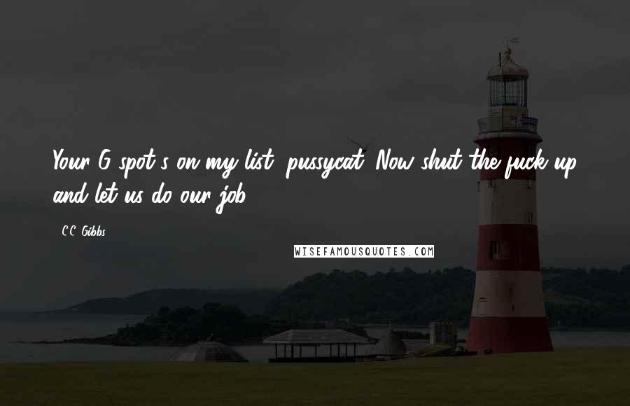 C.C. Gibbs Quotes: Your G-spot's on my list, pussycat. Now shut the fuck up and let us do our job.