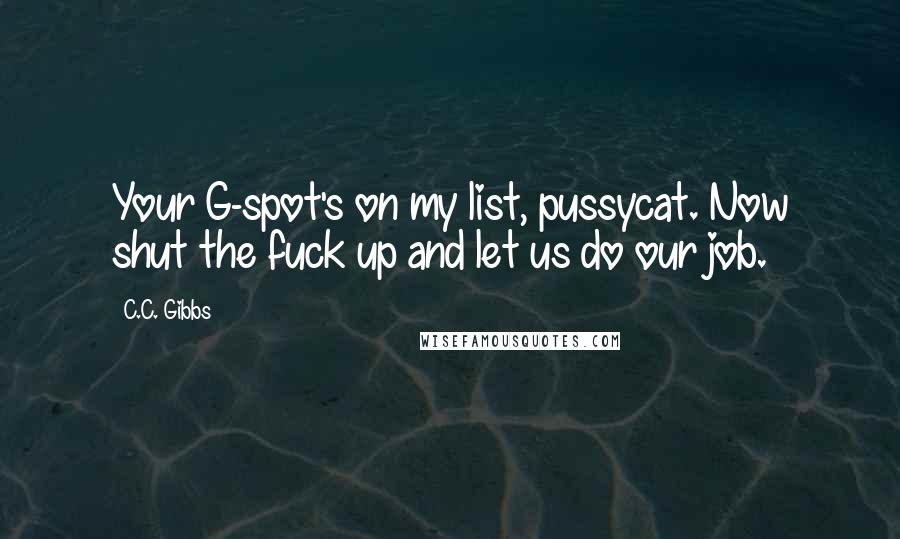 C.C. Gibbs Quotes: Your G-spot's on my list, pussycat. Now shut the fuck up and let us do our job.