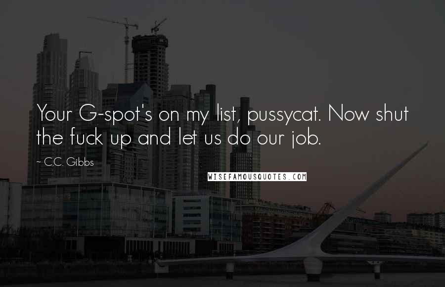 C.C. Gibbs Quotes: Your G-spot's on my list, pussycat. Now shut the fuck up and let us do our job.