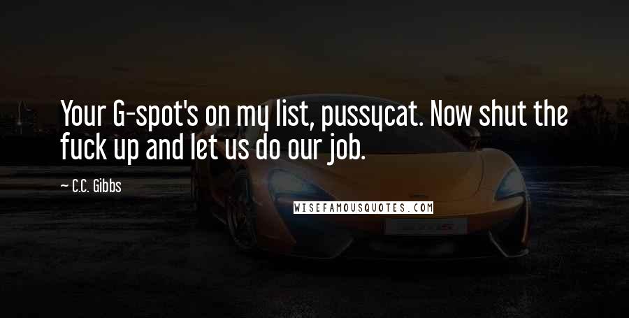 C.C. Gibbs Quotes: Your G-spot's on my list, pussycat. Now shut the fuck up and let us do our job.