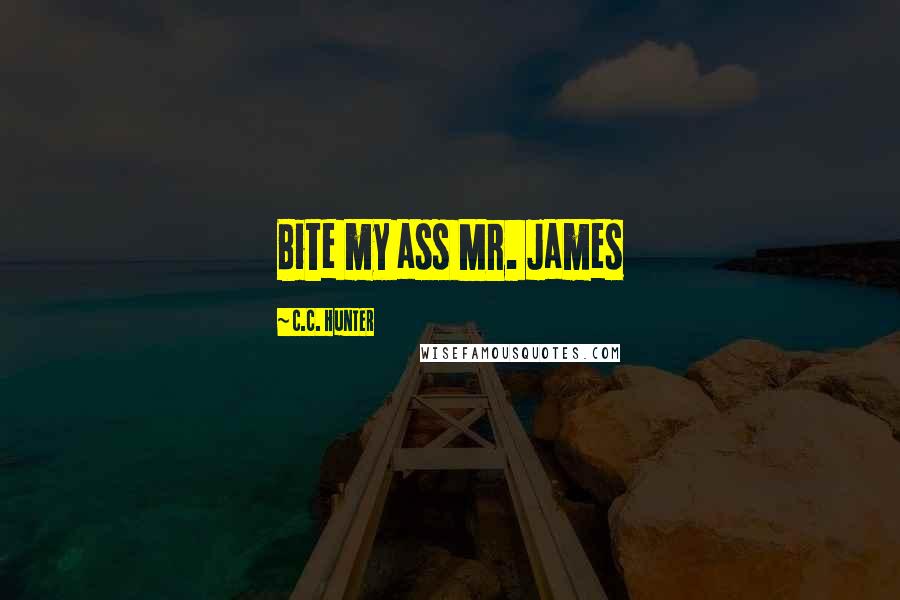 C.C. Hunter Quotes: Bite my ass Mr. James
