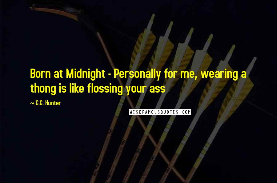 C.C. Hunter Quotes: Born at Midnight - Personally for me, wearing a thong is like flossing your ass