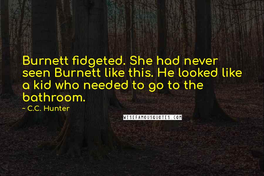 C.C. Hunter Quotes: Burnett fidgeted. She had never seen Burnett like this. He looked like a kid who needed to go to the bathroom.