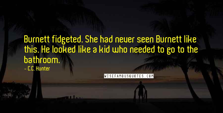 C.C. Hunter Quotes: Burnett fidgeted. She had never seen Burnett like this. He looked like a kid who needed to go to the bathroom.
