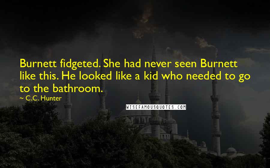 C.C. Hunter Quotes: Burnett fidgeted. She had never seen Burnett like this. He looked like a kid who needed to go to the bathroom.