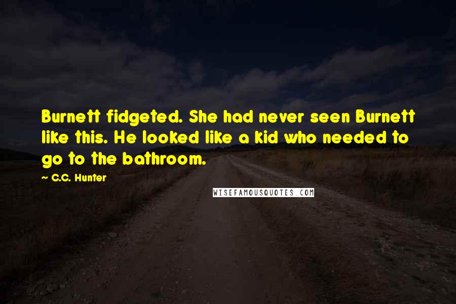 C.C. Hunter Quotes: Burnett fidgeted. She had never seen Burnett like this. He looked like a kid who needed to go to the bathroom.