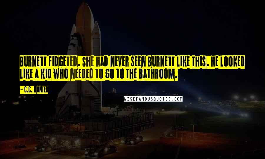 C.C. Hunter Quotes: Burnett fidgeted. She had never seen Burnett like this. He looked like a kid who needed to go to the bathroom.