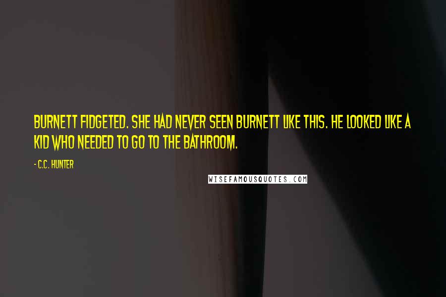 C.C. Hunter Quotes: Burnett fidgeted. She had never seen Burnett like this. He looked like a kid who needed to go to the bathroom.