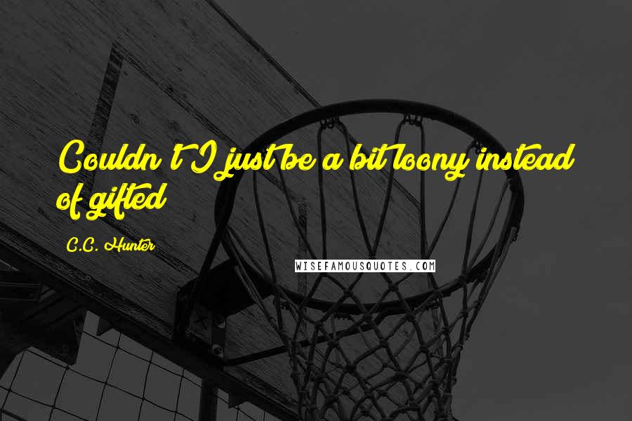 C.C. Hunter Quotes: Couldn't I just be a bit loony instead of gifted?