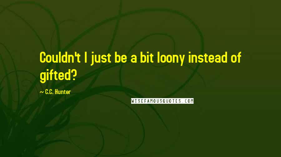 C.C. Hunter Quotes: Couldn't I just be a bit loony instead of gifted?