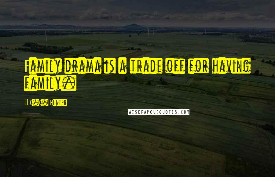 C.C. Hunter Quotes: Family drama is a trade off for having family.